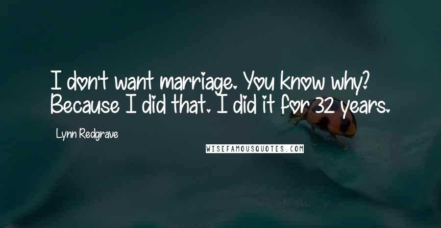 Lynn Redgrave Quotes: I don't want marriage. You know why? Because I did that. I did it for 32 years.