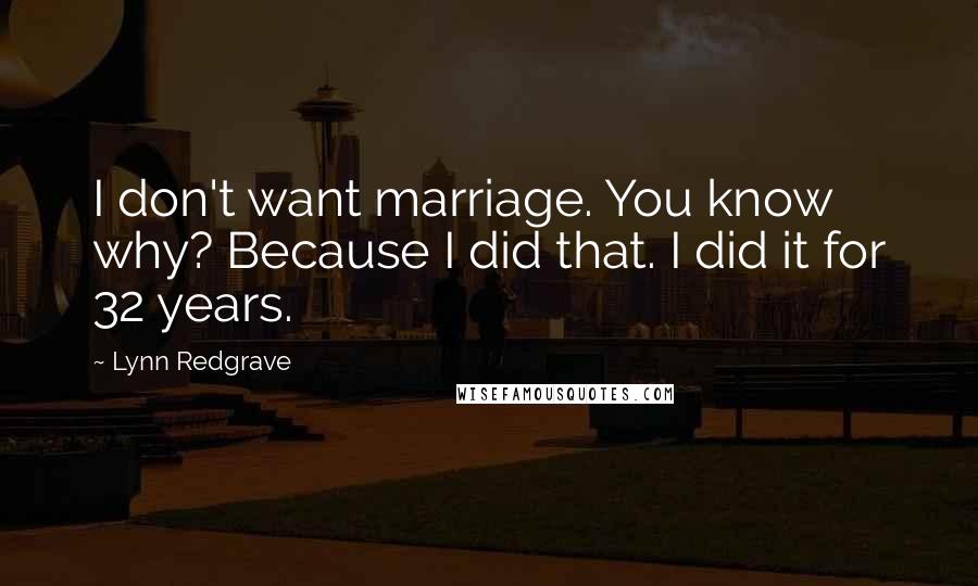 Lynn Redgrave Quotes: I don't want marriage. You know why? Because I did that. I did it for 32 years.