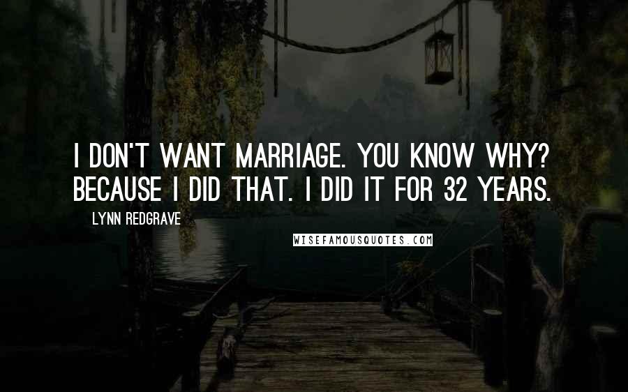 Lynn Redgrave Quotes: I don't want marriage. You know why? Because I did that. I did it for 32 years.