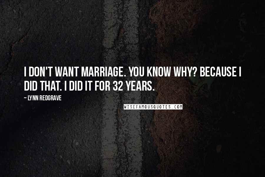 Lynn Redgrave Quotes: I don't want marriage. You know why? Because I did that. I did it for 32 years.