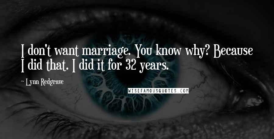 Lynn Redgrave Quotes: I don't want marriage. You know why? Because I did that. I did it for 32 years.