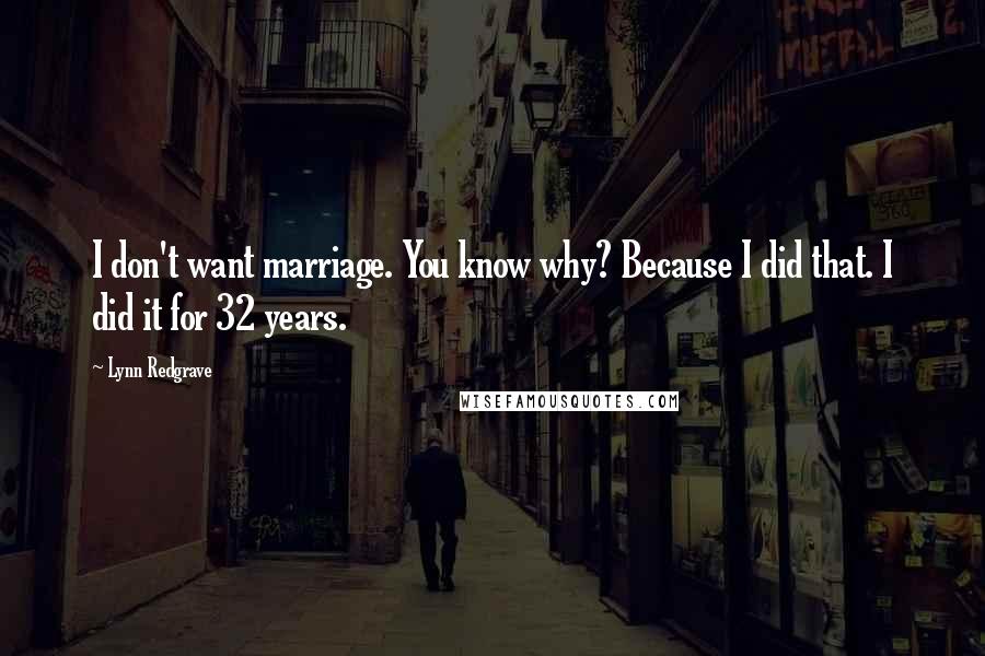 Lynn Redgrave Quotes: I don't want marriage. You know why? Because I did that. I did it for 32 years.