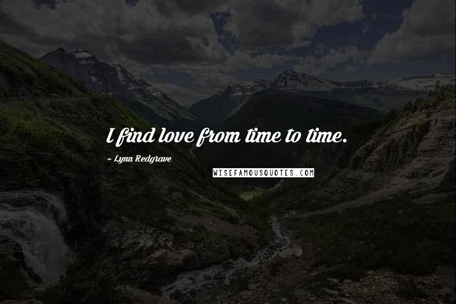 Lynn Redgrave Quotes: I find love from time to time.