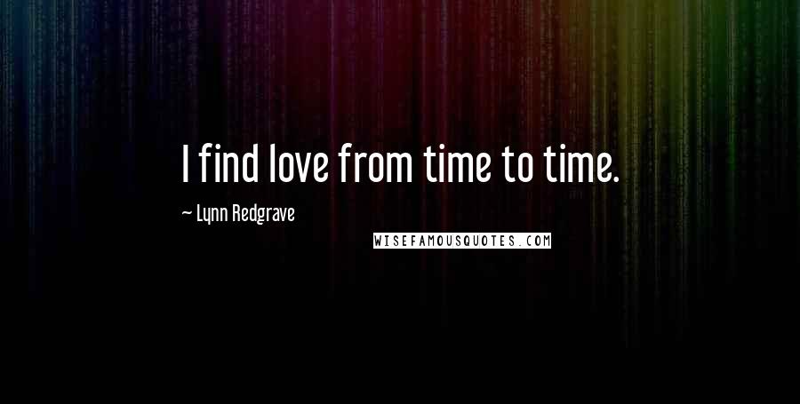Lynn Redgrave Quotes: I find love from time to time.