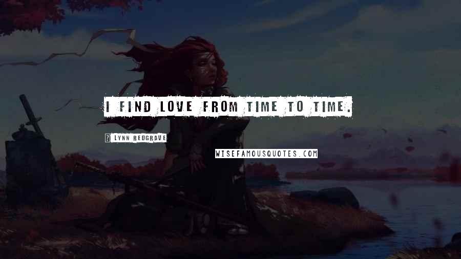 Lynn Redgrave Quotes: I find love from time to time.