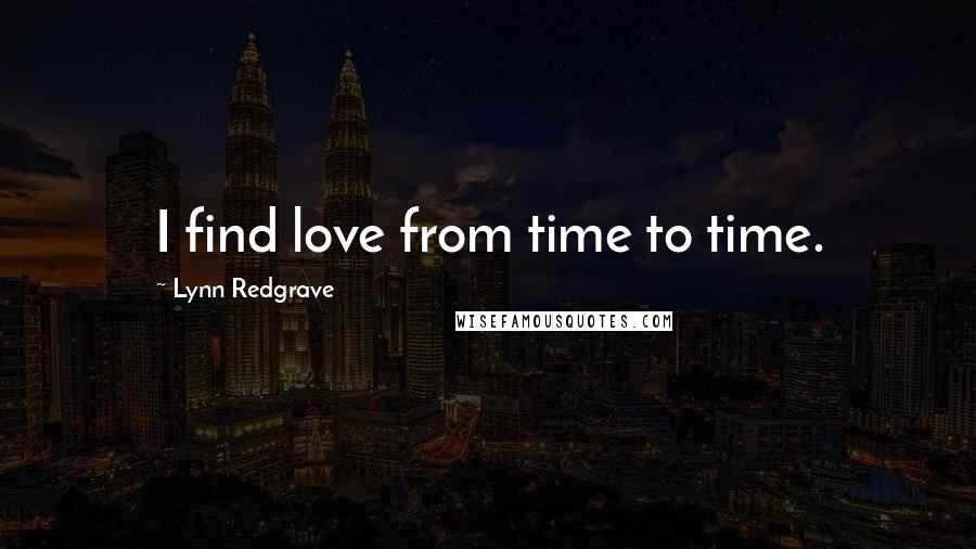 Lynn Redgrave Quotes: I find love from time to time.