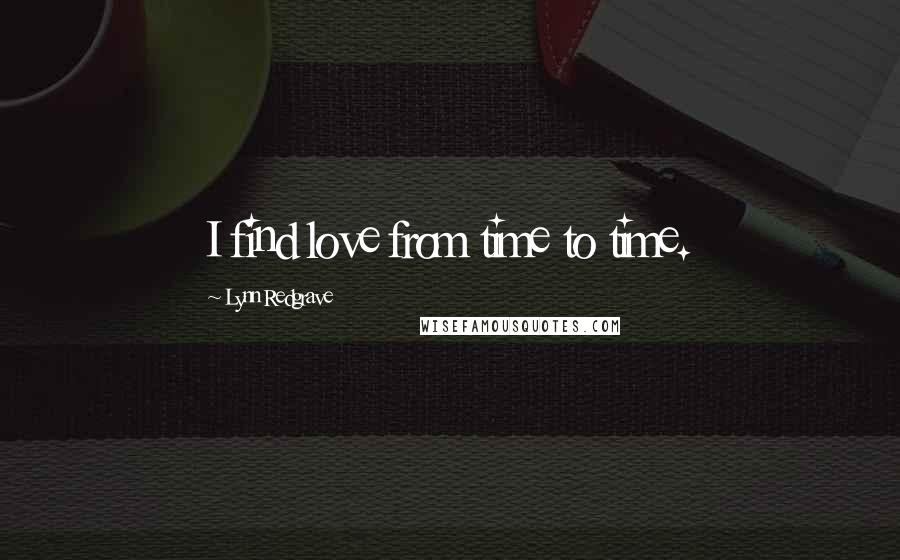 Lynn Redgrave Quotes: I find love from time to time.