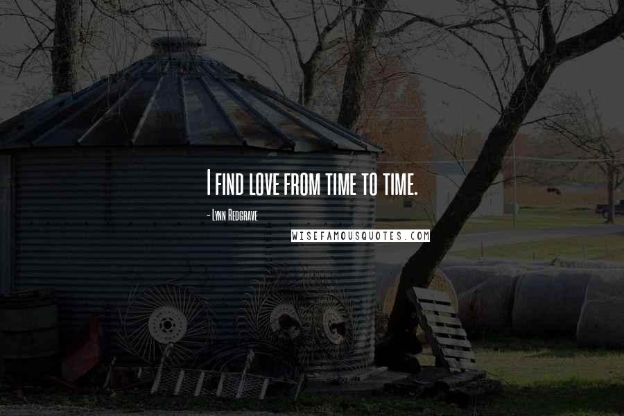 Lynn Redgrave Quotes: I find love from time to time.