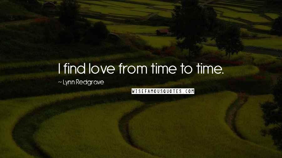 Lynn Redgrave Quotes: I find love from time to time.