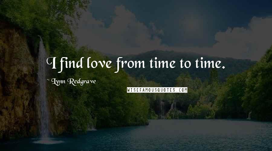 Lynn Redgrave Quotes: I find love from time to time.