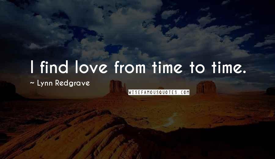Lynn Redgrave Quotes: I find love from time to time.