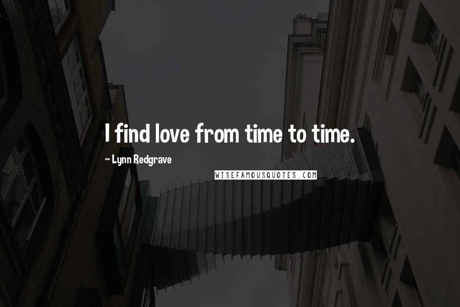 Lynn Redgrave Quotes: I find love from time to time.