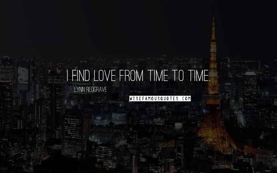 Lynn Redgrave Quotes: I find love from time to time.