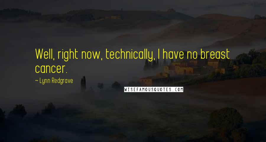 Lynn Redgrave Quotes: Well, right now, technically, I have no breast cancer.