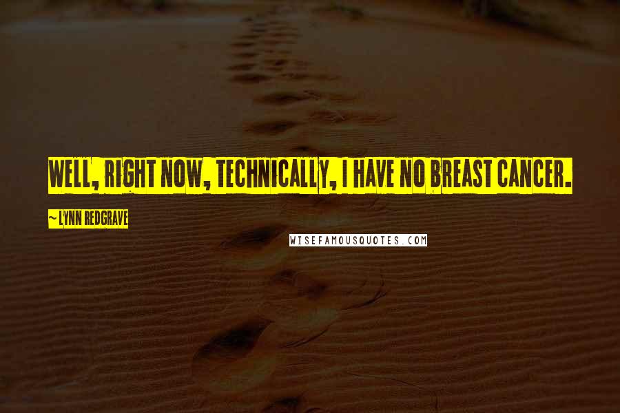 Lynn Redgrave Quotes: Well, right now, technically, I have no breast cancer.