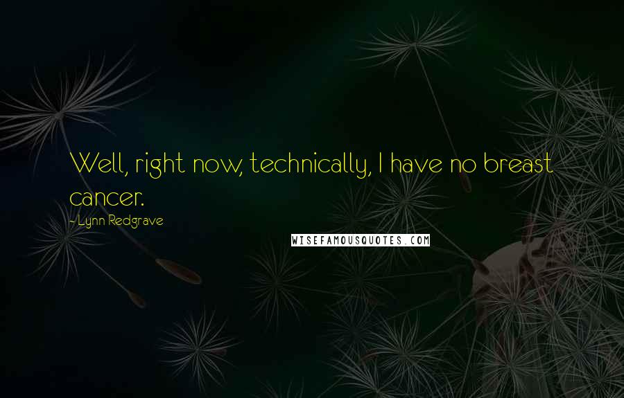 Lynn Redgrave Quotes: Well, right now, technically, I have no breast cancer.