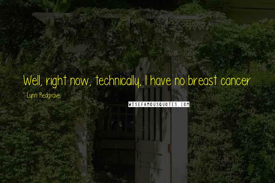 Lynn Redgrave Quotes: Well, right now, technically, I have no breast cancer.
