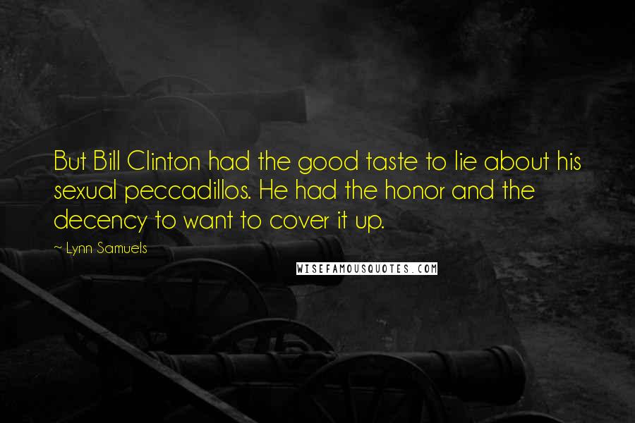 Lynn Samuels Quotes: But Bill Clinton had the good taste to lie about his sexual peccadillos. He had the honor and the decency to want to cover it up.