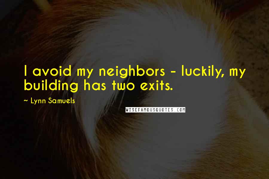 Lynn Samuels Quotes: I avoid my neighbors - luckily, my building has two exits.