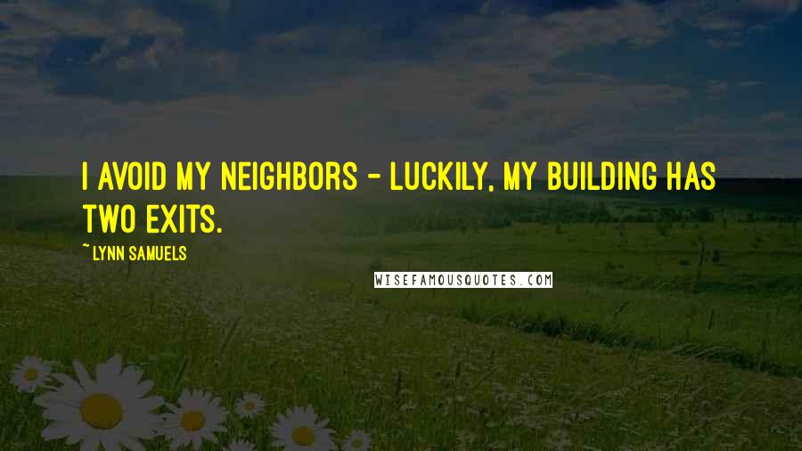 Lynn Samuels Quotes: I avoid my neighbors - luckily, my building has two exits.