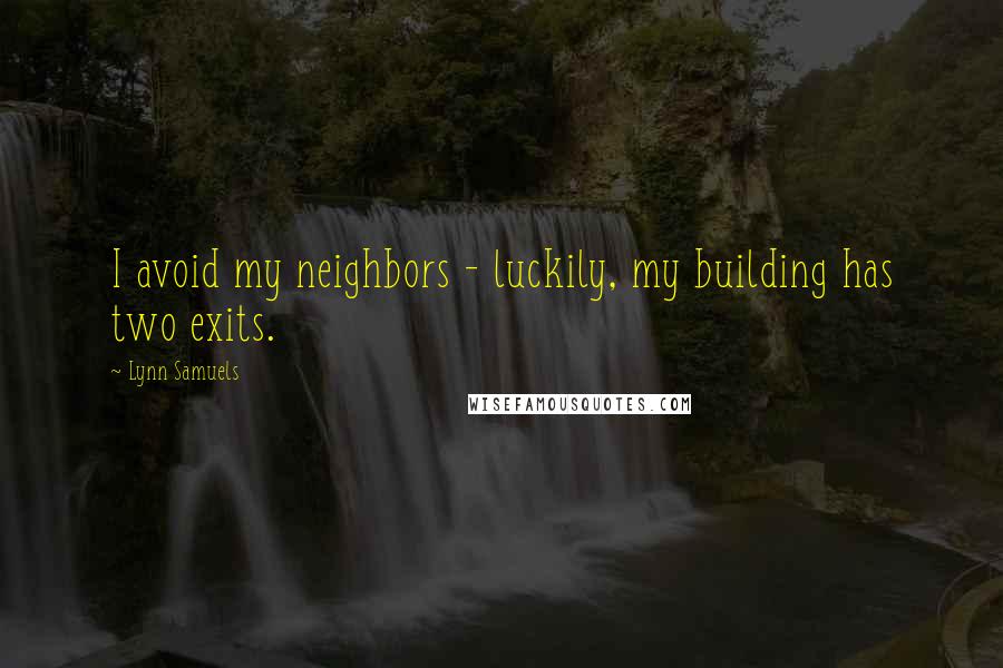 Lynn Samuels Quotes: I avoid my neighbors - luckily, my building has two exits.