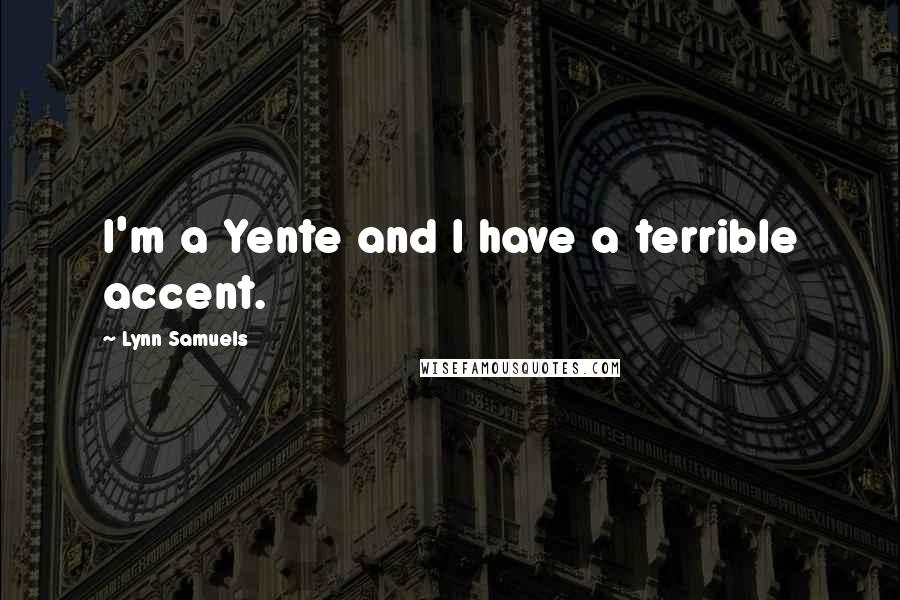 Lynn Samuels Quotes: I'm a Yente and I have a terrible accent.