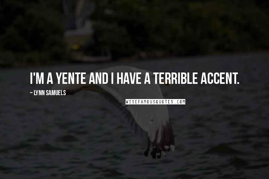 Lynn Samuels Quotes: I'm a Yente and I have a terrible accent.