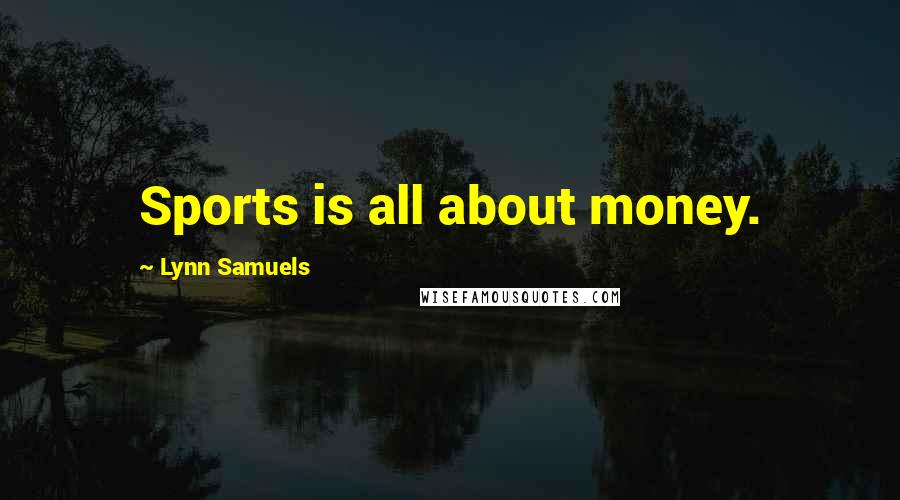 Lynn Samuels Quotes: Sports is all about money.