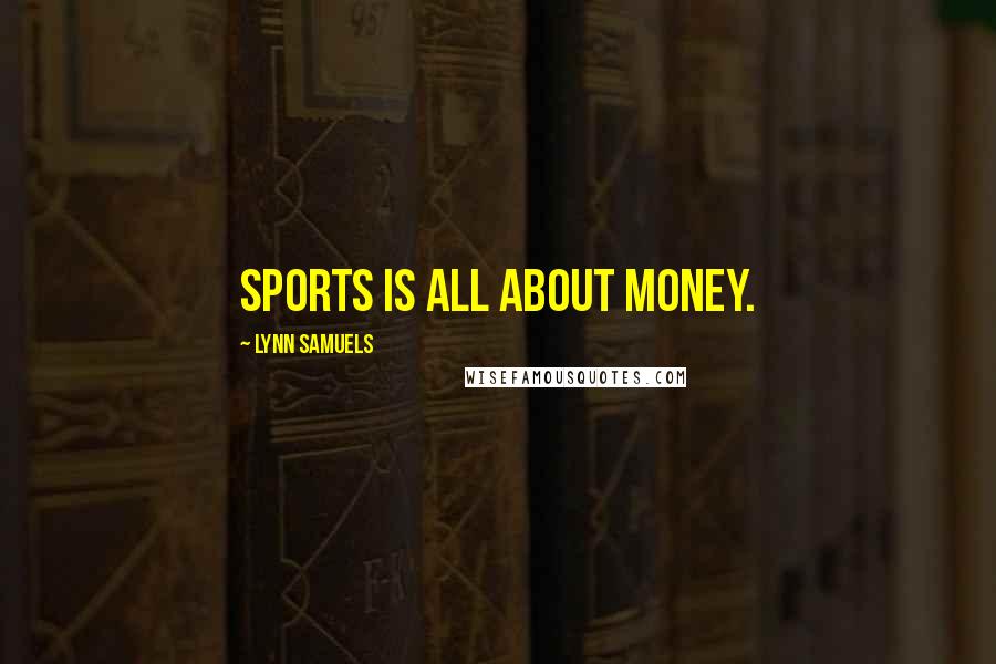 Lynn Samuels Quotes: Sports is all about money.