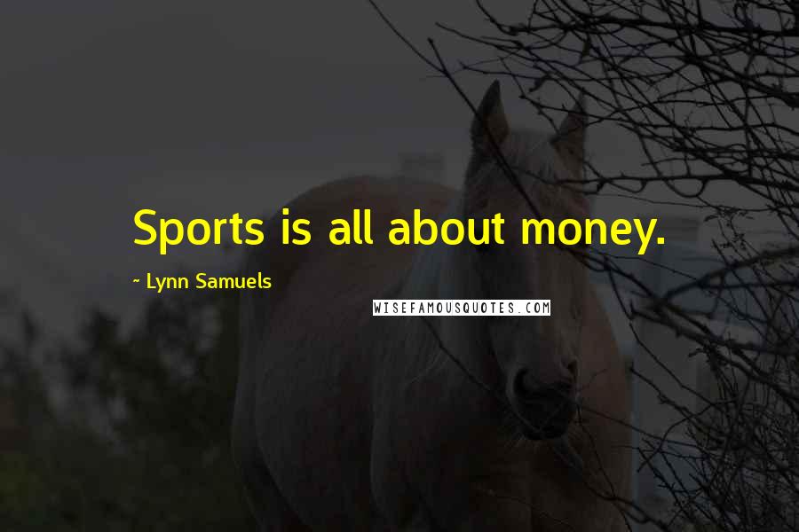 Lynn Samuels Quotes: Sports is all about money.