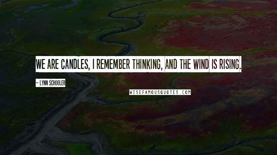 Lynn Schooler Quotes: We are candles, I remember thinking, and the wind is rising.