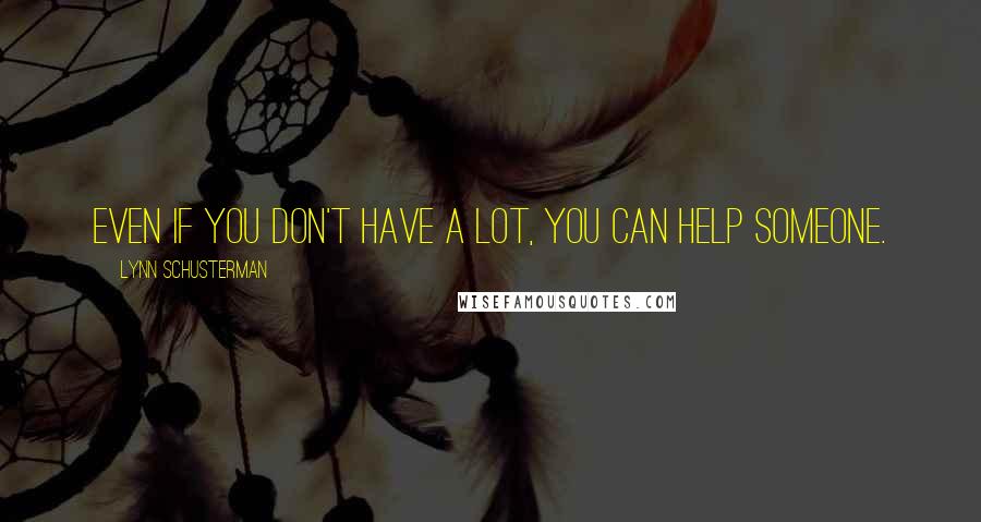 Lynn Schusterman Quotes: Even if you don't have a lot, you can help someone.