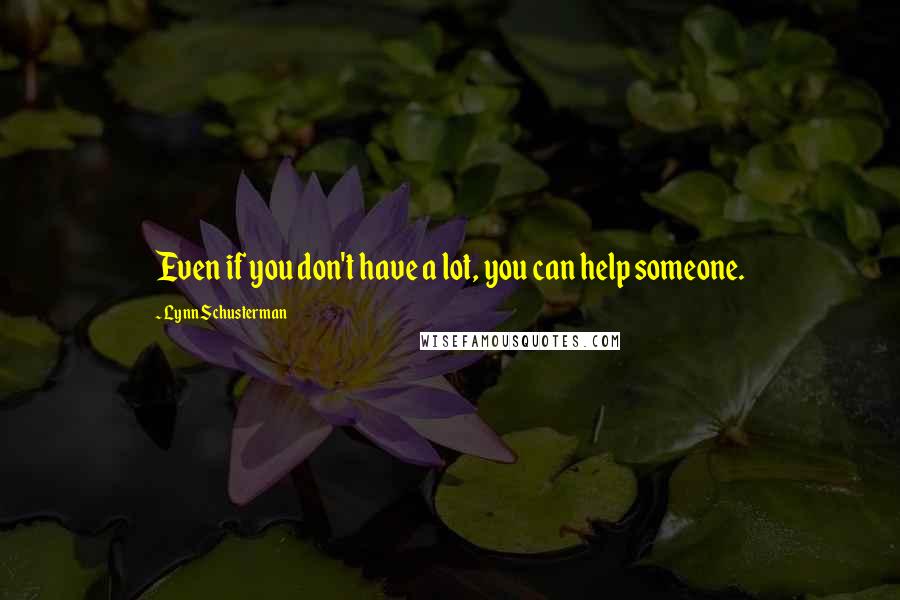 Lynn Schusterman Quotes: Even if you don't have a lot, you can help someone.