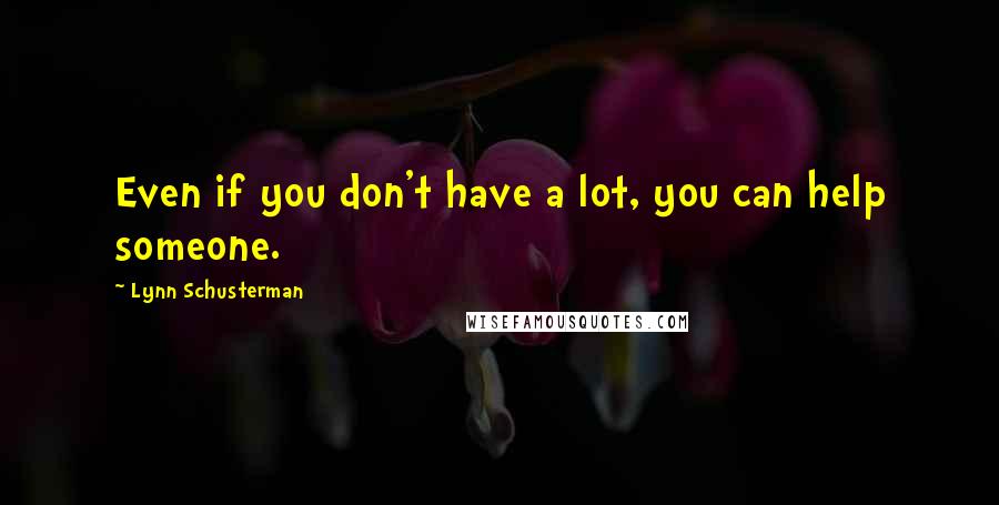 Lynn Schusterman Quotes: Even if you don't have a lot, you can help someone.