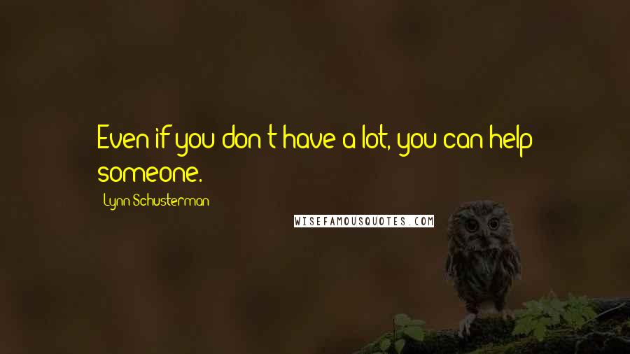 Lynn Schusterman Quotes: Even if you don't have a lot, you can help someone.