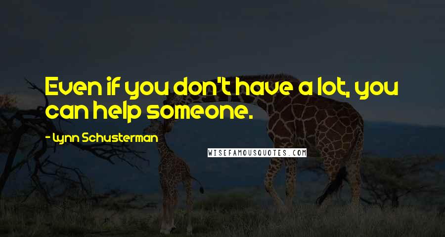 Lynn Schusterman Quotes: Even if you don't have a lot, you can help someone.