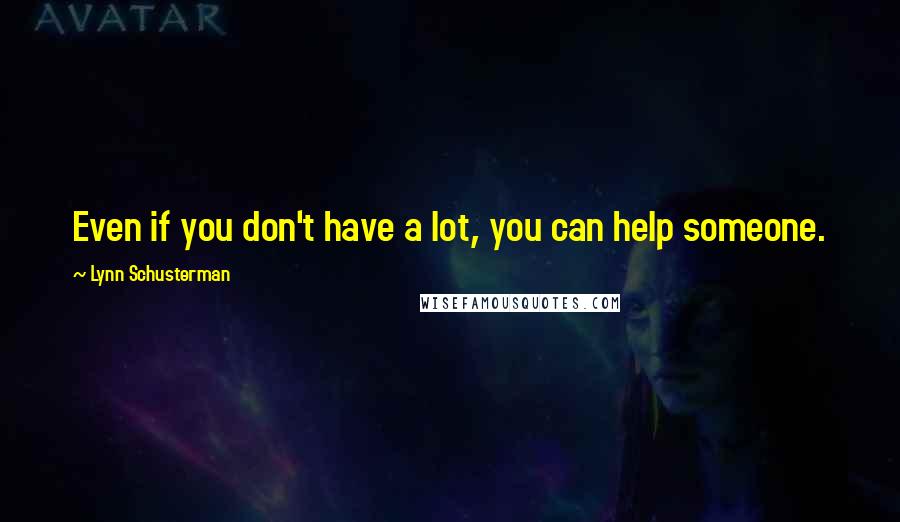 Lynn Schusterman Quotes: Even if you don't have a lot, you can help someone.