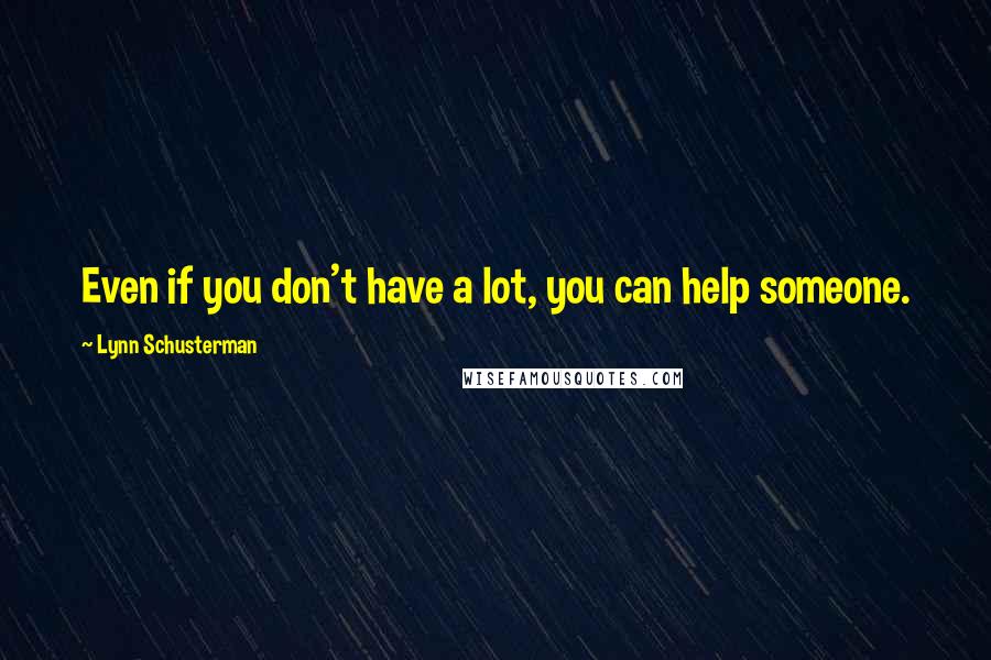 Lynn Schusterman Quotes: Even if you don't have a lot, you can help someone.