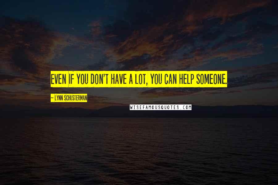 Lynn Schusterman Quotes: Even if you don't have a lot, you can help someone.