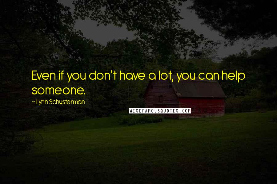 Lynn Schusterman Quotes: Even if you don't have a lot, you can help someone.