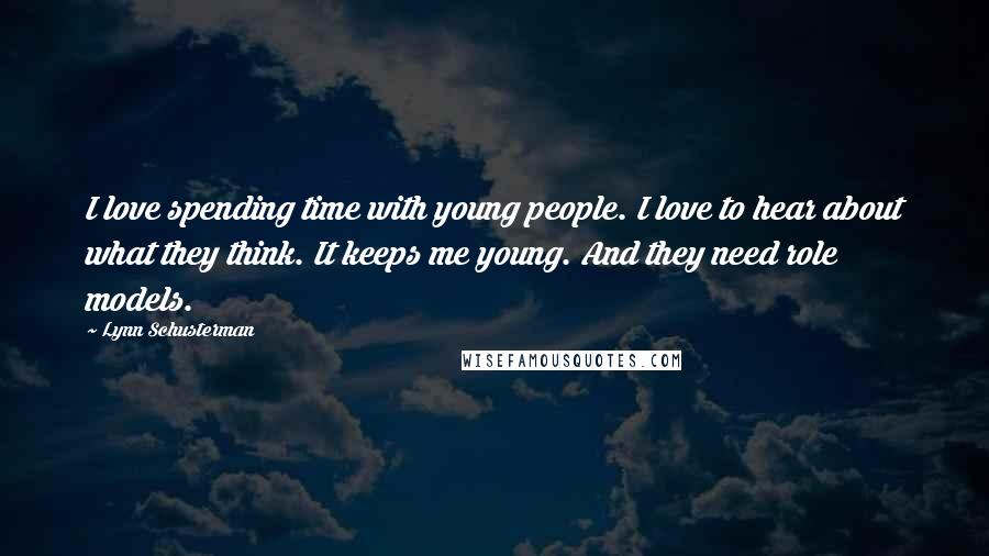 Lynn Schusterman Quotes: I love spending time with young people. I love to hear about what they think. It keeps me young. And they need role models.