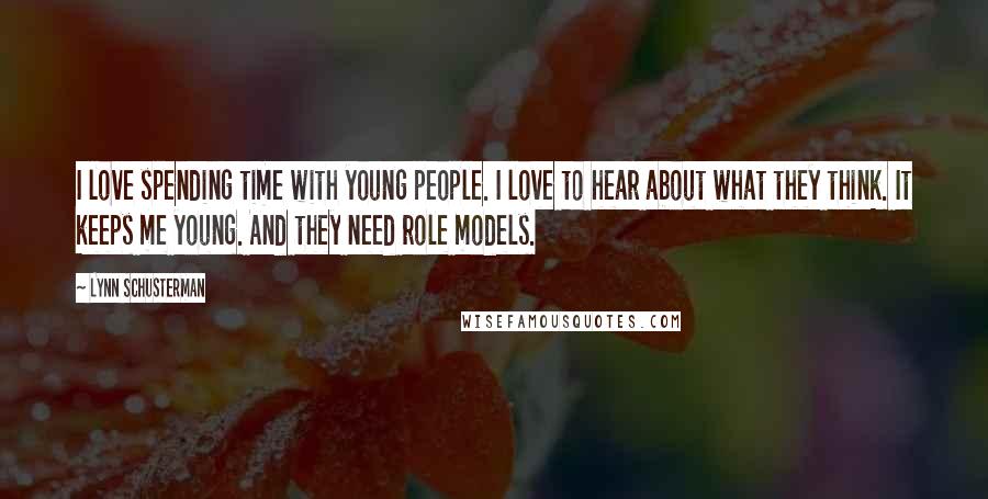 Lynn Schusterman Quotes: I love spending time with young people. I love to hear about what they think. It keeps me young. And they need role models.