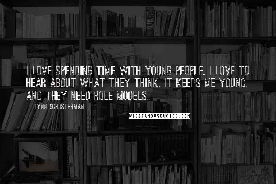 Lynn Schusterman Quotes: I love spending time with young people. I love to hear about what they think. It keeps me young. And they need role models.