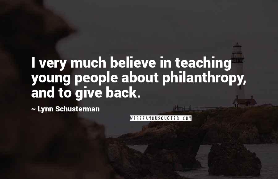 Lynn Schusterman Quotes: I very much believe in teaching young people about philanthropy, and to give back.