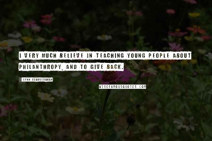 Lynn Schusterman Quotes: I very much believe in teaching young people about philanthropy, and to give back.