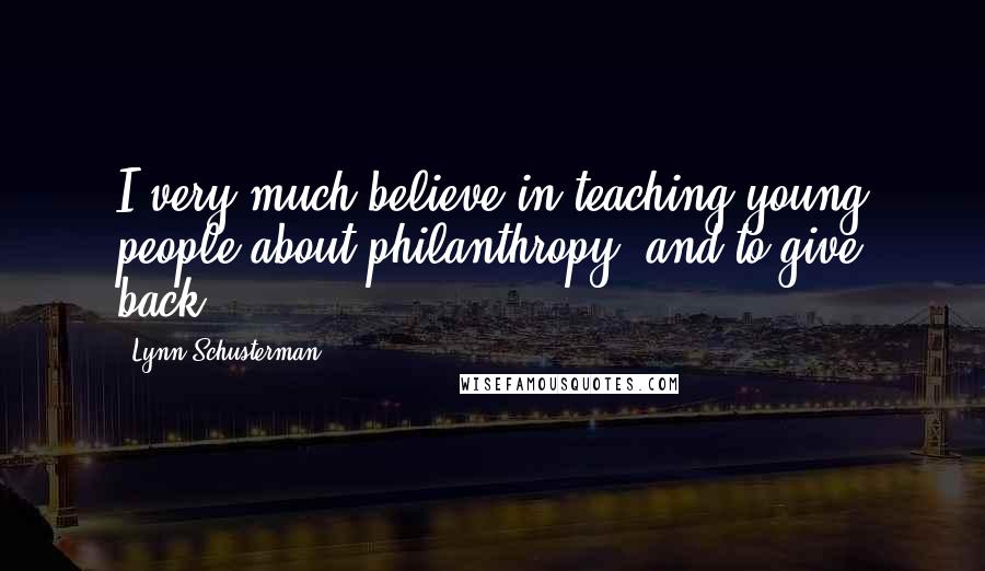 Lynn Schusterman Quotes: I very much believe in teaching young people about philanthropy, and to give back.