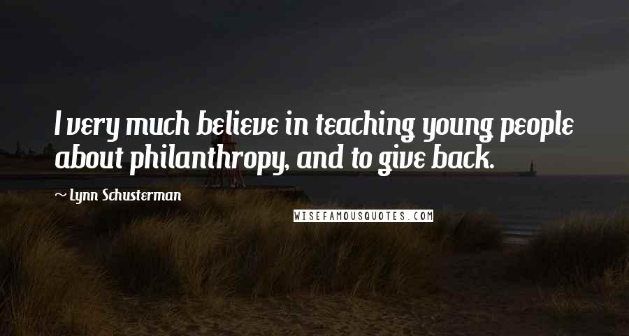 Lynn Schusterman Quotes: I very much believe in teaching young people about philanthropy, and to give back.