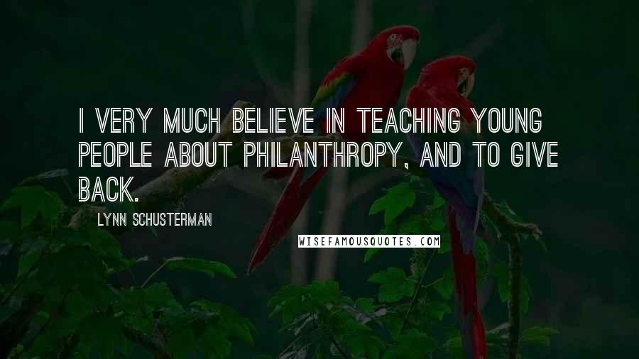 Lynn Schusterman Quotes: I very much believe in teaching young people about philanthropy, and to give back.