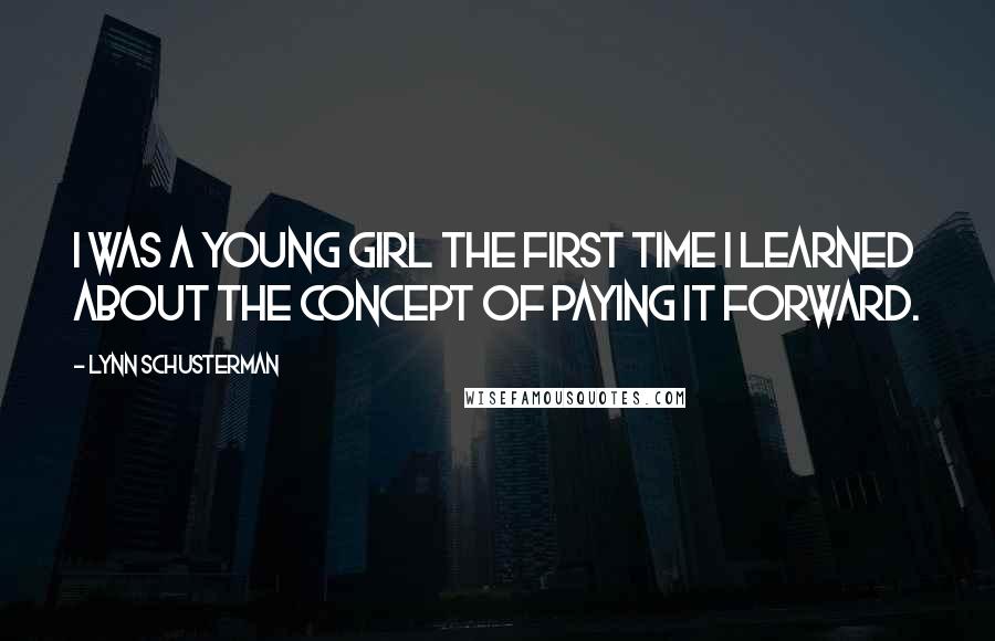 Lynn Schusterman Quotes: I was a young girl the first time I learned about the concept of paying it forward.