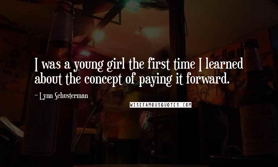 Lynn Schusterman Quotes: I was a young girl the first time I learned about the concept of paying it forward.